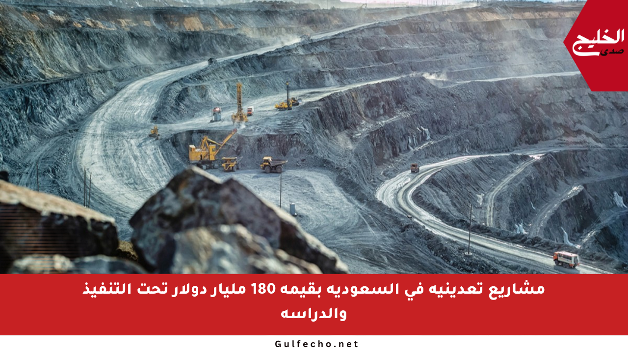مشاريع تعدينية في السعودية بقيمة 180 مليار دولار تحت التنفيذ والدراسة